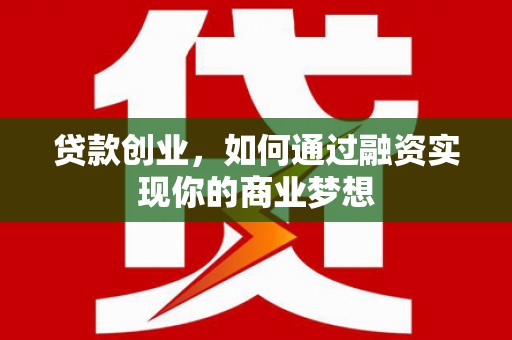 沿河贷款创业，如何通过融资实现你的商业梦想