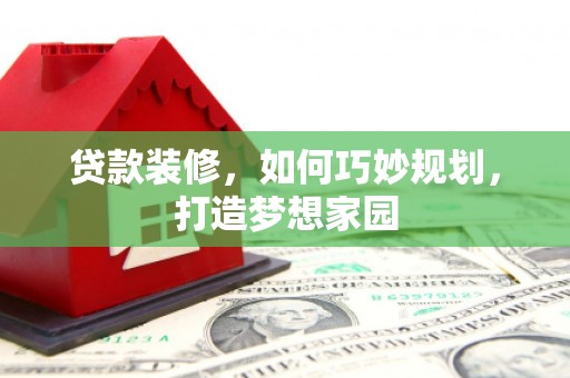 沿河贷款装修，如何巧妙规划，打造梦想家园