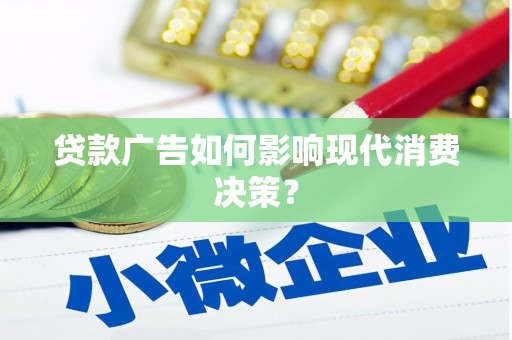 沿河贷款广告如何影响现代消费决策？