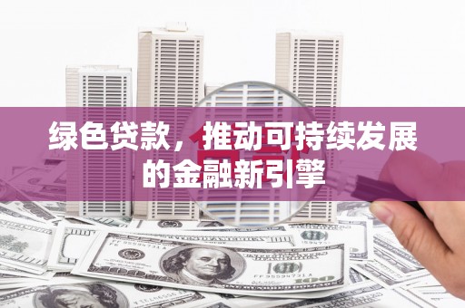 沿河绿色贷款，推动可持续发展的金融新引擎