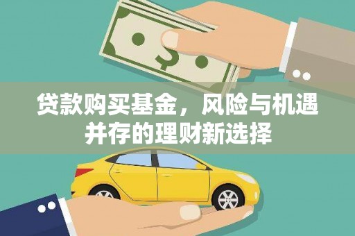 沿河贷款购买基金，风险与机遇并存的理财新选择