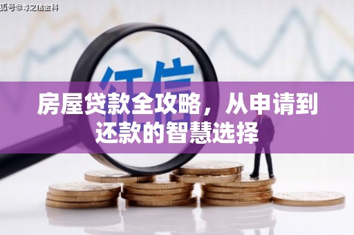 沿河房屋贷款全攻略，从申请到还款的智慧选择