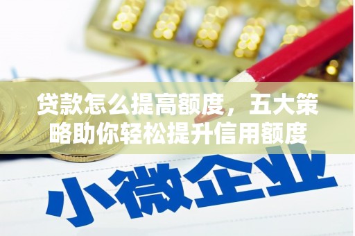 沿河贷款怎么提高额度，五大策略助你轻松提升信用额度