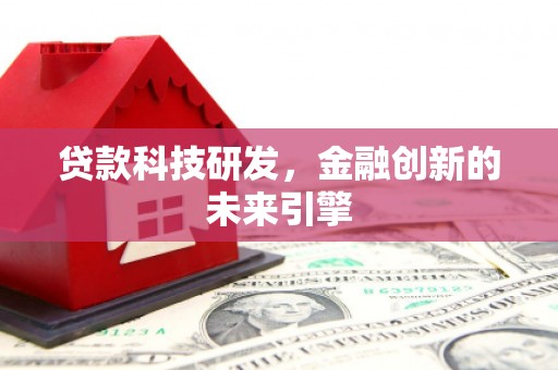 沿河贷款科技研发，金融创新的未来引擎