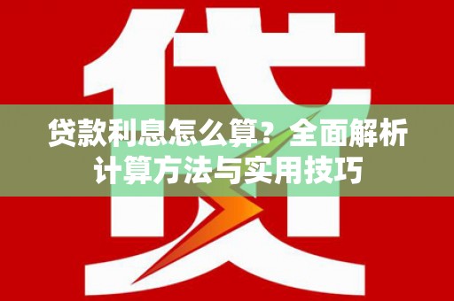 沿河贷款利息怎么算？全面解析计算方法与实用技巧