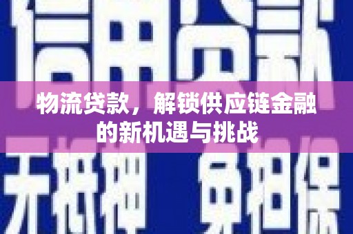 沿河物流贷款，解锁供应链金融的新机遇与挑战