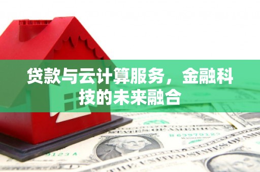 沿河贷款与云计算服务，金融科技的未来融合