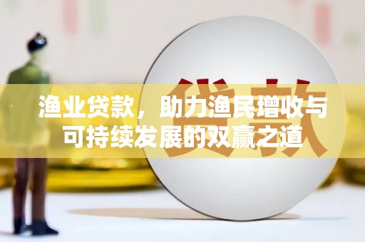 沿河渔业贷款，助力渔民增收与可持续发展的双赢之道