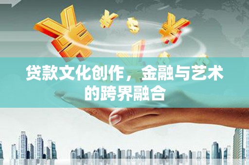 沿河贷款文化创作，金融与艺术的跨界融合