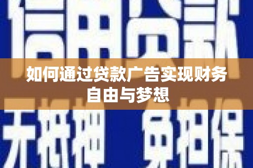 沿河如何通过贷款广告实现财务自由与梦想