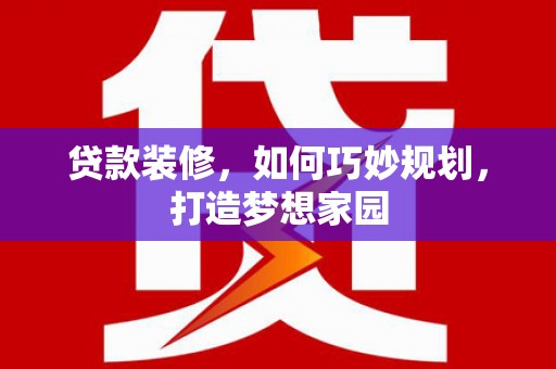 沿河贷款装修，如何巧妙规划，打造梦想家园