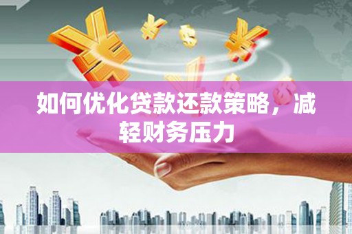 沿河如何优化贷款还款策略，减轻财务压力