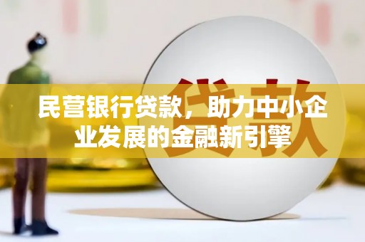 沿河民营银行贷款，助力中小企业发展的金融新引擎