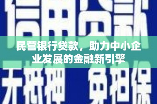 沿河民营银行贷款，助力中小企业发展的金融新引擎