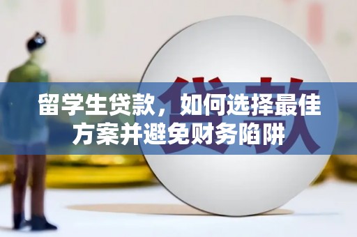 沿河留学生贷款，如何选择最佳方案并避免财务陷阱