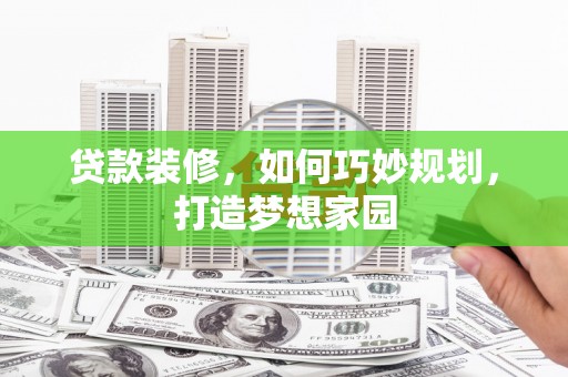 沿河贷款装修，如何巧妙规划，打造梦想家园