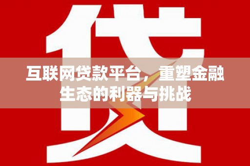 沿河互联网贷款平台，重塑金融生态的利器与挑战