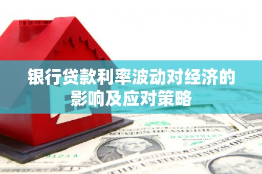 沿河银行贷款利率波动对经济的影响及应对策略