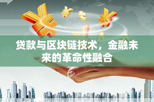 沿河贷款与区块链技术，金融未来的革命性融合