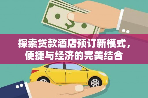 沿河探索贷款酒店预订新模式，便捷与经济的完美结合