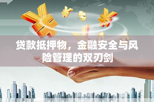 沿河贷款抵押物，金融安全与风险管理的双刃剑