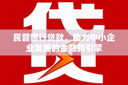 沿河民营银行贷款，助力中小企业发展的金融新引擎