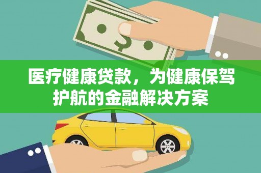 沿河医疗健康贷款，为健康保驾护航的金融解决方案