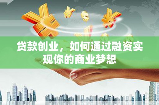 沿河贷款创业，如何通过融资实现你的商业梦想