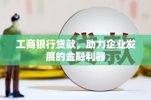 沿河工商银行贷款，助力企业发展的金融利器