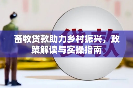 沿河畜牧贷款助力乡村振兴，政策解读与实操指南