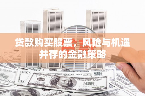 沿河贷款购买股票，风险与机遇并存的金融策略