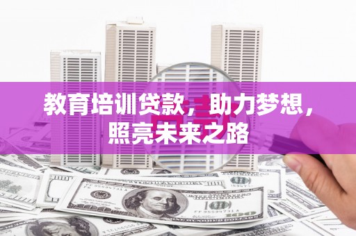 沿河教育培训贷款，助力梦想，照亮未来之路