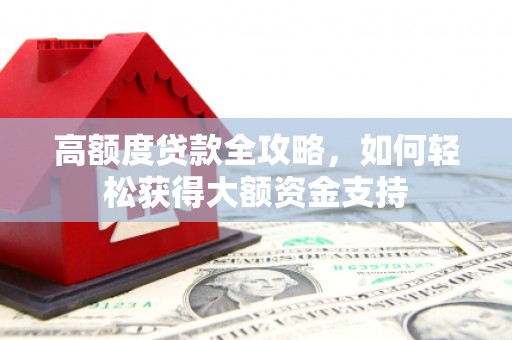 沿河高额度贷款全攻略，如何轻松获得大额资金支持