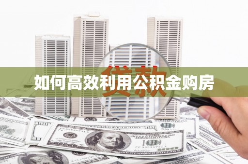 沿河如何高效利用公积金购房