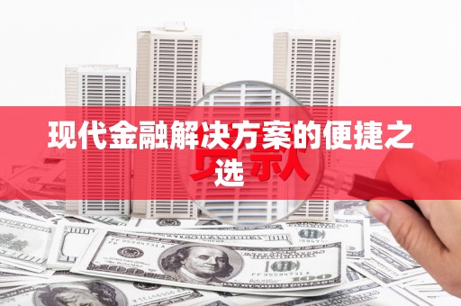 沿河现代金融解决方案的便捷之选