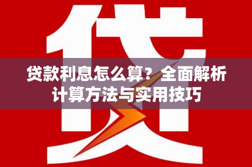 沿河贷款利息怎么算？全面解析计算方法与实用技巧