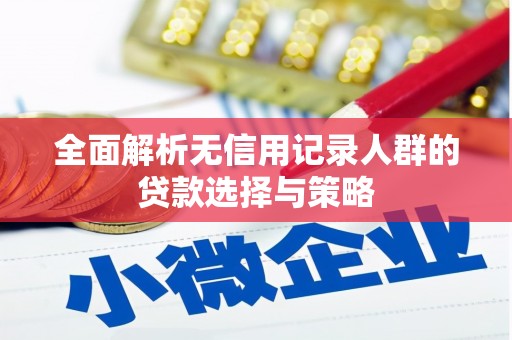沿河全面解析无信用记录人群的贷款选择与策略