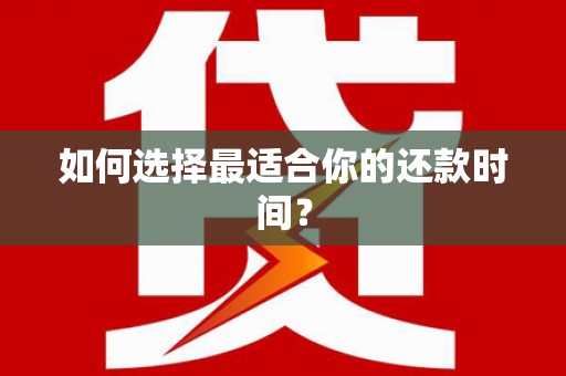 沿河如何选择最适合你的还款时间？