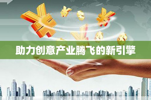 沿河助力创意产业腾飞的新引擎