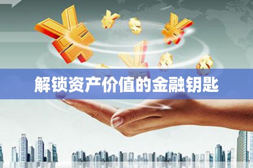 沿河解锁资产价值的金融钥匙