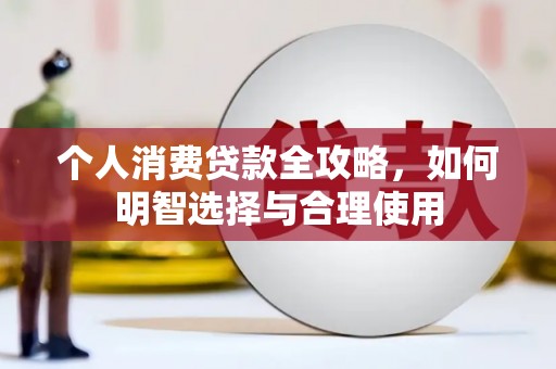 沿河个人消费贷款全攻略，如何明智选择与合理使用