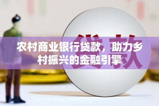 沿河农村商业银行贷款，助力乡村振兴的金融引擎