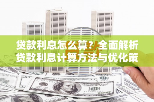 沿河贷款利息怎么算？全面解析贷款利息计算方法与优化策略