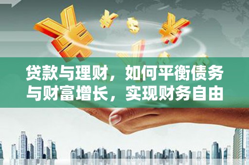 沿河贷款与理财，如何平衡债务与财富增长，实现财务自由
